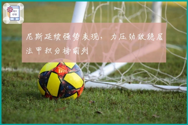 尼斯延续强势表现，力压劲敌稳居法甲积分榜前列