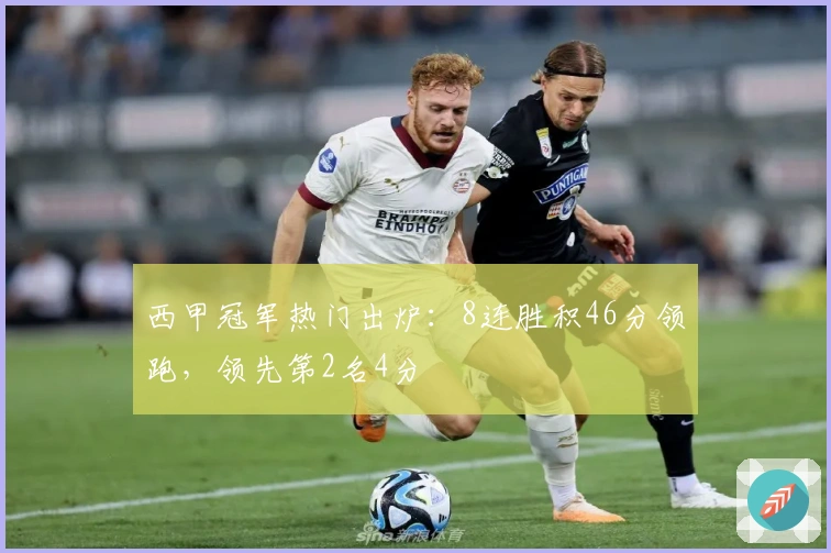 西甲冠军热门出炉：8连胜积46分领跑，领先第2名4分