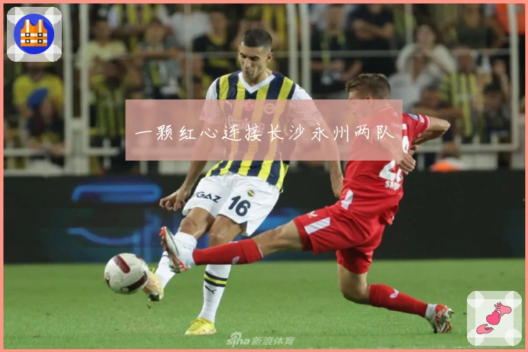 一颗红心连接长沙永州两队