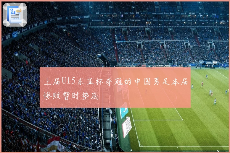 上届U15东亚杯夺冠的中国男足本届惨败暂时垫底