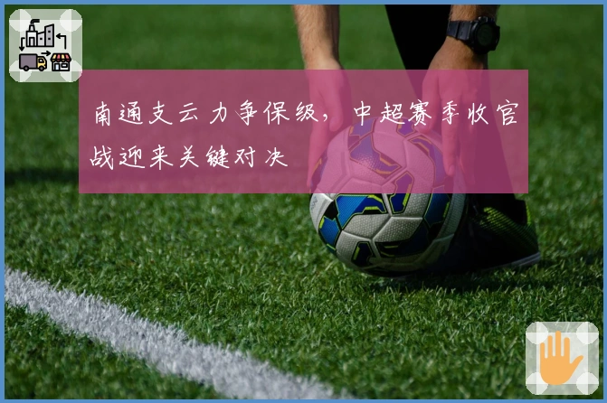 南通支云力争保级，中超赛季收官战迎来关键对决