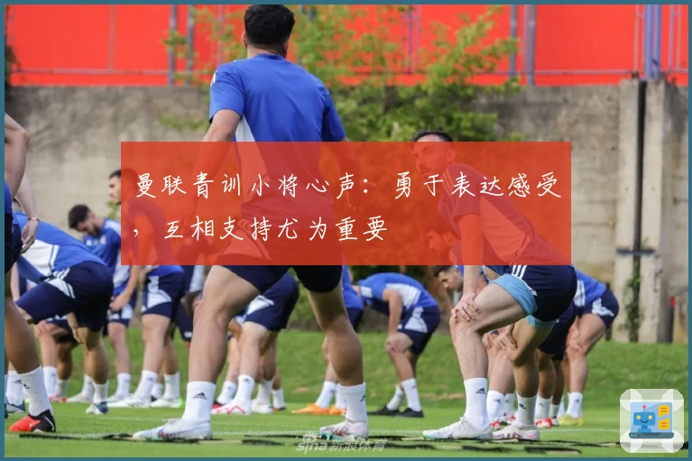 曼联青训小将心声：勇于表达感受，互相支持尤为重要