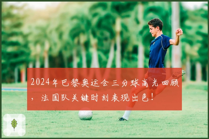 2024年巴黎奥运会三分球高光回顾，法国队关键时刻表现出色！