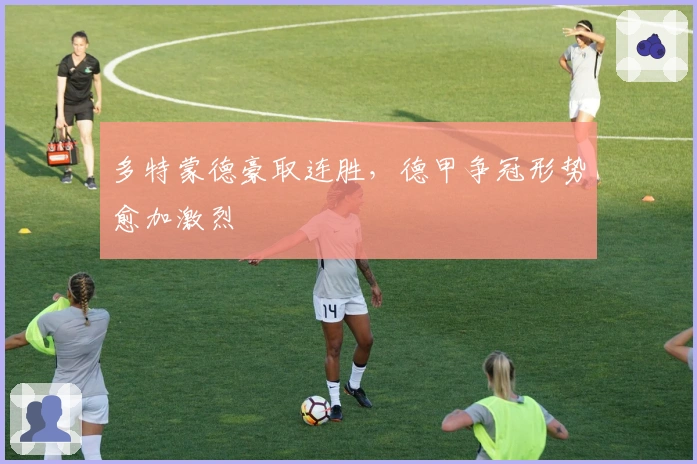 多特蒙德豪取连胜，德甲争冠形势愈加激烈