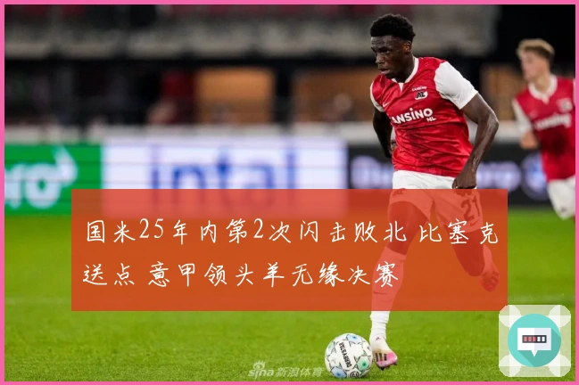 国米25年内第2次闪击败北 比塞克送点 意甲领头羊无缘决赛
