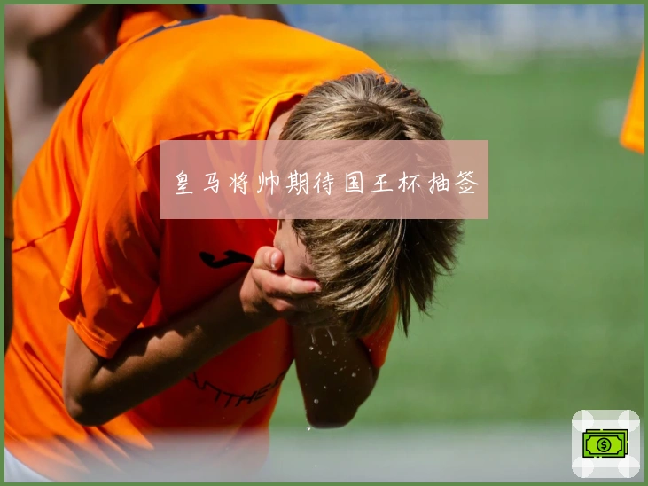 皇马将帅期待国王杯抽签