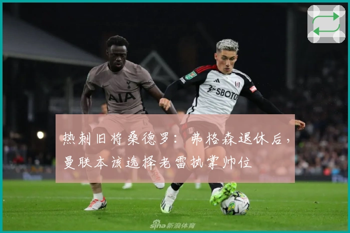 热刺旧将桑德罗：弗格森退休后，曼联本该选择老雷执掌帅位