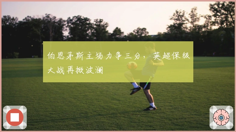 伯恩茅斯主场力争三分，英超保级大战再掀波澜